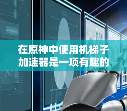 在原神中使用机梯子加速器是一项有趣的挑战，它可以帮助你在游戏中更快上分。以下是使用机梯子加速器的详细步骤和建议