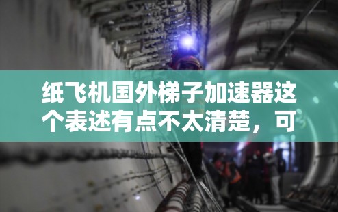 纸飞机国外梯子加速器这个表述有点不太清楚,可能是想表达某种加速技术或工具,但具体含义需要更多的上下文来明确。以下是一些可能的解释和建议 纸飞机国外梯子加速器这个表述有点不太清楚,可能是想表达某种加速技术或工具,但具体含义需要更多的上下文来明确。以下是一些可能的解释和建议