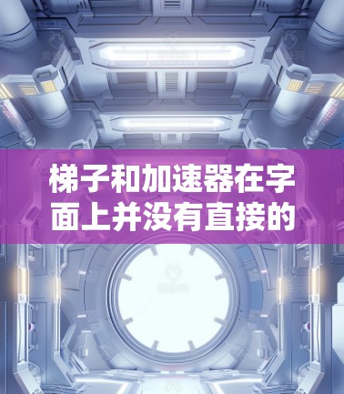 梯子和加速器在字面上并没有直接的联系，但它们在某些特定的应用中可能表现出相似的效果。以下是详细的解释