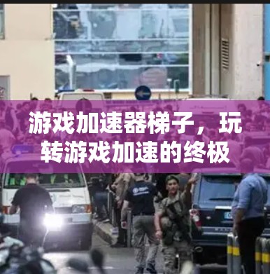 游戏加速器梯子，玩转游戏加速的终极指南