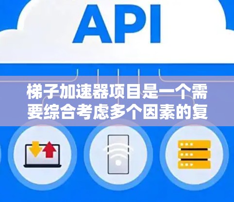 梯子加速器项目是一个需要综合考虑多个因素的复杂项目。为了确保项目顺利进行,以下是一个结构化的总结和建议 梯子加速器项目是一个需要综合考虑多个因素的复杂项目。为了确保项目顺利进行,以下是一个结构化的总结和建议