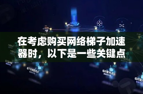 在考虑购买网络梯子加速器时，以下是一些关键点和建议