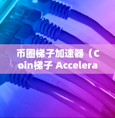 币圈梯子加速器（Coin梯子 Accelerator）是一种用于投资币圈（如比特币、以太坊等）的自动化工具，旨在帮助投资者提高投资收益。以下是详细的步骤指南