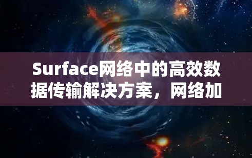 Surface网络中的高效数据传输解决方案，网络加速器梯子的潜力