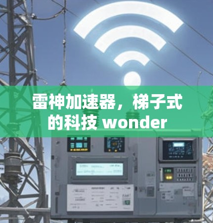 雷神加速器,梯子式的科技 wonder 雷神加速器,梯子式的科技 wonder
