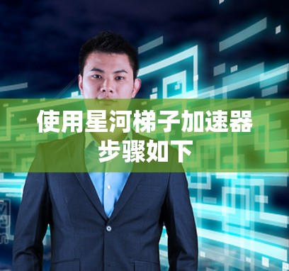 使用星河梯子加速器步骤如下