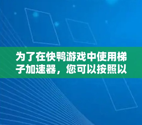 为了在快鸭游戏中使用梯子加速器，您可以按照以下步骤进行