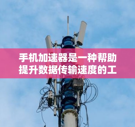手机加速器是一种帮助提升数据传输速度的工具,适用于在快网速或有网络卡的情况下。以下是使用手机加速器的步骤和分析 手机加速器是一种帮助提升数据传输速度的工具,适用于在快网速或有网络卡的情况下。以下是使用手机加速器的步骤和分析