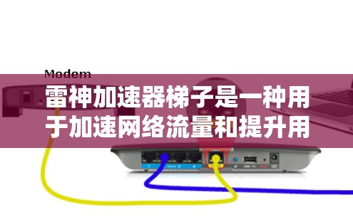雷神加速器梯子是一种用于加速网络流量和提升用户体验的工具，通常由雷神公司开发。如果你正在寻找适合加速网络流量的梯子，以下是一些推荐，根据你的需求和预算进行选择