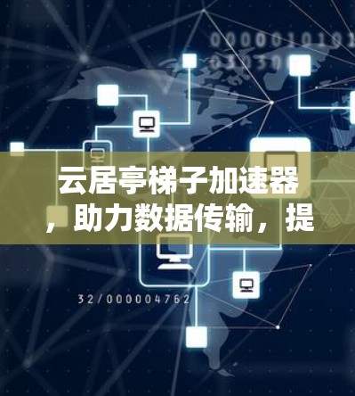 云居亭梯子加速器，助力数据传输，提升网络连接