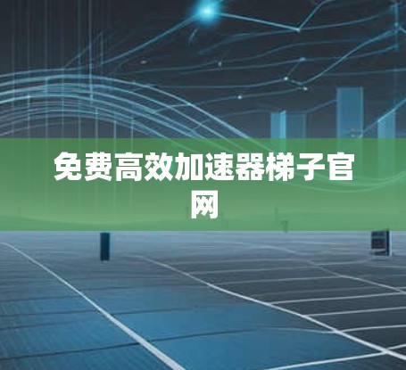 免费高效加速器梯子官网