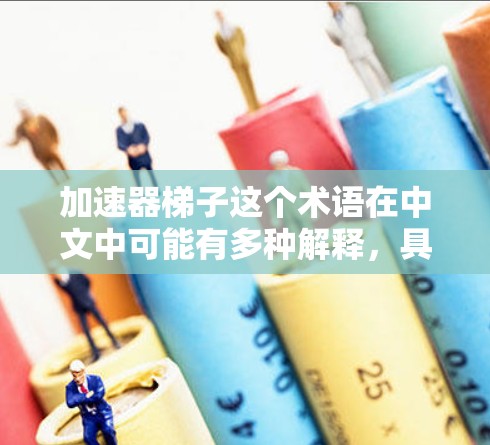 加速器梯子这个术语在中文中可能有多种解释，具体含义取决于上下文。如果您指的是某个特定的加速器软件或工具，或者是在特定领域（如编程、技术、教育等）中的具体用途，可能需要更多的上下文信息来提供准确的解释