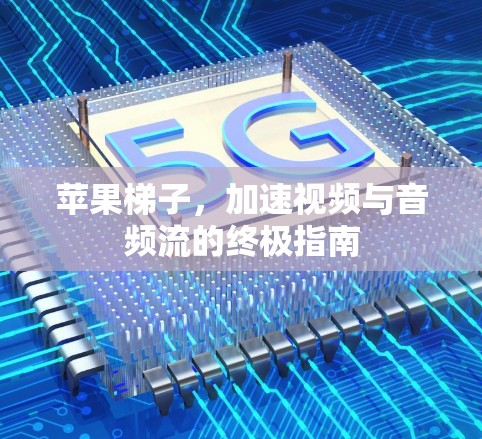 苹果梯子,加速视频与音频流的终极指南 苹果梯子,加速视频与音频流的终极指南
