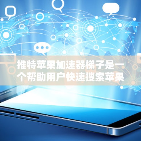 推特苹果加速器梯子是一个帮助用户快速搜索苹果搜索结果的工具。以下是详细的使用指南和注意事项