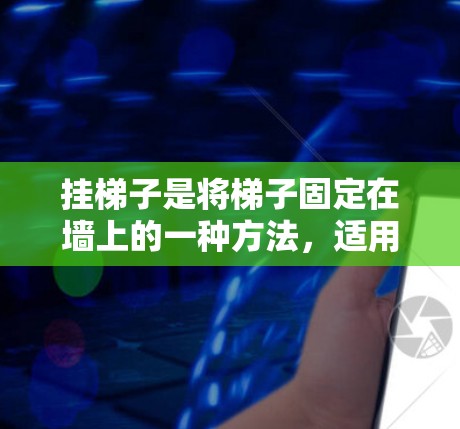 挂梯子是将梯子固定在墙上的一种方法，适用于不同的梯子类型。以下是关于如何正确挂梯子的步骤和注意事项