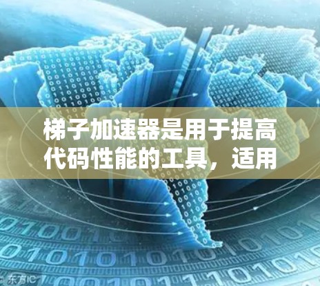 梯子加速器是用于提高代码性能的工具，适用于多种语言和场景。以下是针对不同语言和项目选择合适的梯子加速器的总结