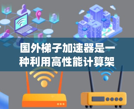 国外梯子加速器是一种利用高性能计算架构来加速Python代码运行的技术，主要包括以下几个方面