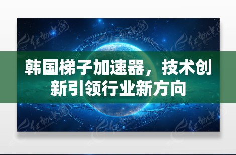 韩国梯子加速器，技术创新引领行业新方向