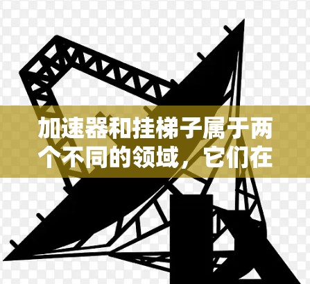 加速器和挂梯子属于两个不同的领域，它们在不同的应用中使用。以下是它们之间的区别和联系