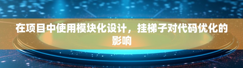 在项目中使用模块化设计，挂梯子对代码优化的影响