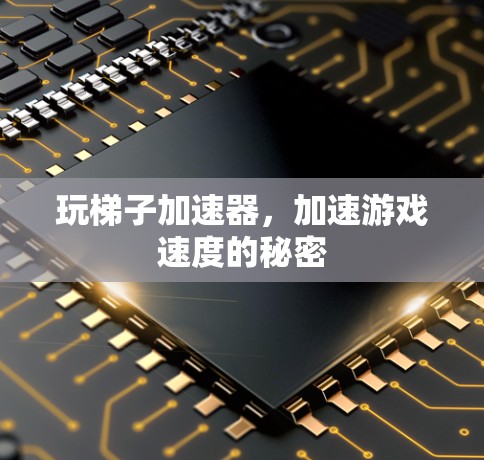 玩梯子加速器，加速游戏速度的秘密