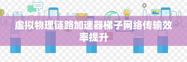 虚拟物理链路加速器梯子网络传输效率提升