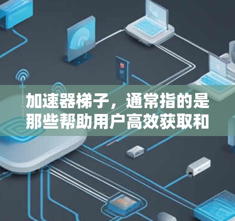 加速器梯子，通常指的是那些帮助用户高效获取和分享知识的工具。在知乎上，这可能涉及到知识地图、学习分享社区、知识分发工具以及优化知识展示等。以下是一些可能的推荐选项，帮助您提升知识获取和分享效率