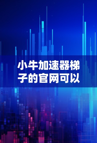 小牛加速器梯子的官网可以通过以下方式查找和获取 小牛加速器梯子的官网可以通过以下方式查找和获取