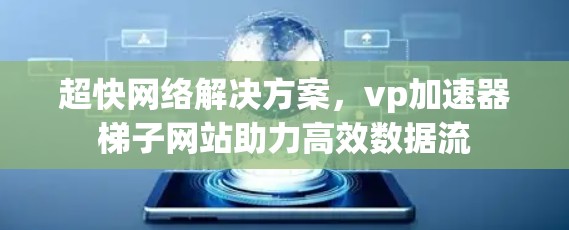 超快网络解决方案，vp加速器梯子网站助力高效数据流
