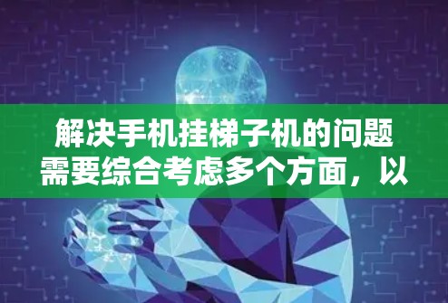 解决手机挂梯子机的问题需要综合考虑多个方面，以下是一步步的解决方案