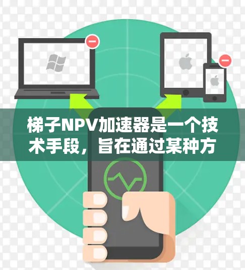 梯子NPV加速器是一个技术手段，旨在通过某种方法提高梯子在特定应用场景中的净现值（NPV）从而增加其经济效益和成本效益。以下是构建梯子NPV加速器模型的详细步骤