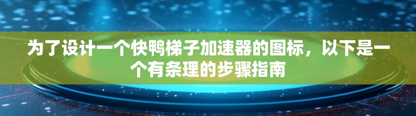 为了设计一个快鸭梯子加速器的图标，以下是一个有条理的步骤指南