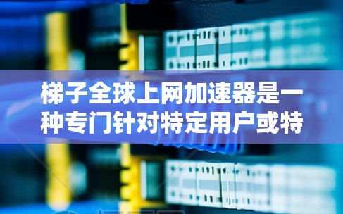 梯子全球上网加速器是一种专门针对特定用户或特定网络环境的工具，旨在通过技术手段提升网络速度，提供多种功能以提高用户连接效率。以下是关于梯子全球上网加速器的详细信息
