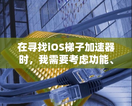 在寻找iOS梯子加速器时，我需要考虑功能、安全性和适合的使用场景。以下是一个整理后的指南，帮助你找到适合的工具