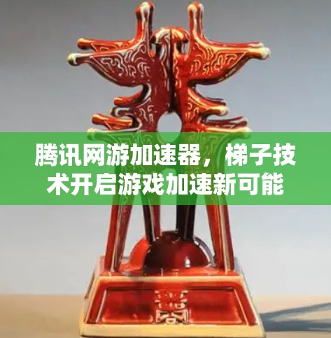 腾讯网游加速器，梯子技术开启游戏加速新可能