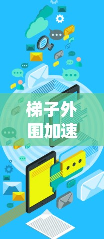 梯子外围加速器哪个好？选择什么品牌更合适？