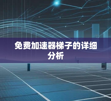 免费加速器梯子的详细分析 免费加速器梯子的详细分析