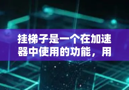 挂梯子是一个在加速器中使用的功能,用于在特定区域挂线段,通常在游戏优化中使用。以下是挂梯子的步骤和注意事项 挂梯子是一个在加速器中使用的功能,用于在特定区域挂线段,通常在游戏优化中使用。以下是挂梯子的步骤和注意事项