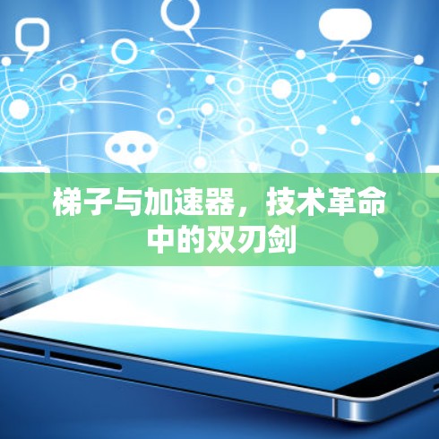 梯子与加速器,技术革命中的双刃剑 梯子与加速器,技术革命中的双刃剑