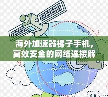 海外加速器梯子手机,高效安全的网络连接解决方案 海外加速器梯子手机,高效安全的网络连接解决方案
