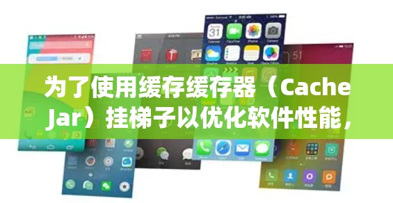 为了使用缓存缓存器（Cache Jar）挂梯子以优化软件性能，可以按照以下步骤操作