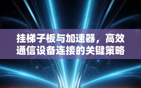挂梯子板与加速器,高效通信设备连接的关键策略 挂梯子板与加速器,高效通信设备连接的关键策略