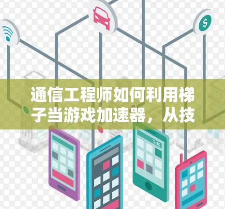 通信工程师如何利用梯子当游戏加速器，从技术到应用的奇妙组合