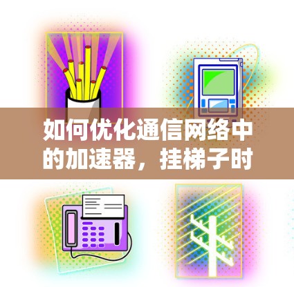 如何优化通信网络中的加速器，挂梯子时需注意的事项