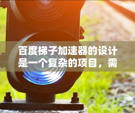 百度梯子加速器的设计是一个复杂的项目,需要整合多个功能模块和算法。以下是详细的步骤说明 百度梯子加速器的设计是一个复杂的项目,需要整合多个功能模块和算法。以下是详细的步骤说明