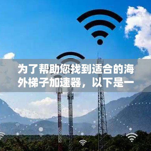 为了帮助您找到适合的海外梯子加速器，以下是一个系统化的指南，包括各种工具的分类和建议
