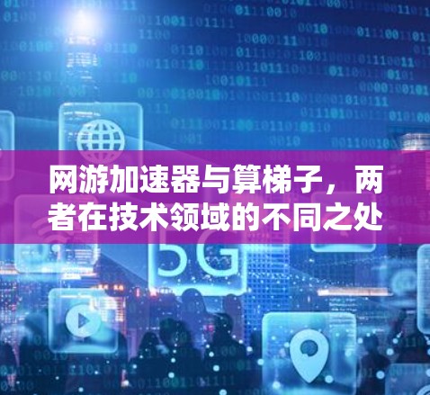 网游加速器与算梯子,两者在技术领域的不同之处 网游加速器与算梯子,两者在技术领域的不同之处