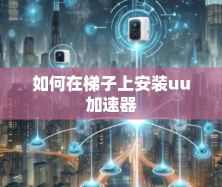 如何在梯子上安装uu加速器