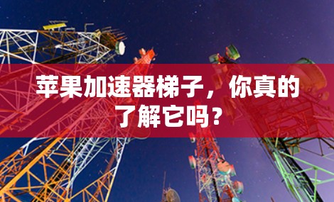 苹果加速器梯子，你真的了解它吗？
