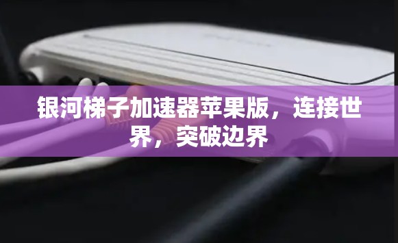 银河梯子加速器苹果版，连接世界，突破边界